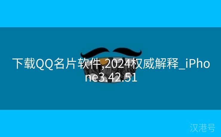 下载QQ名片软件,2024权威解释_iPhone3.42.51