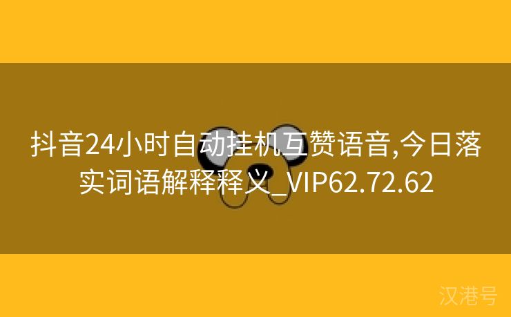 抖音24小时自动挂机互赞语音,今日落实词语解释释义_VIP62.72.62