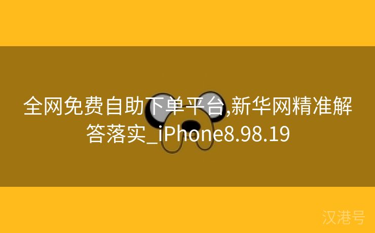 全网免费自助下单平台,新华网精准解答落实_iPhone8.98.19