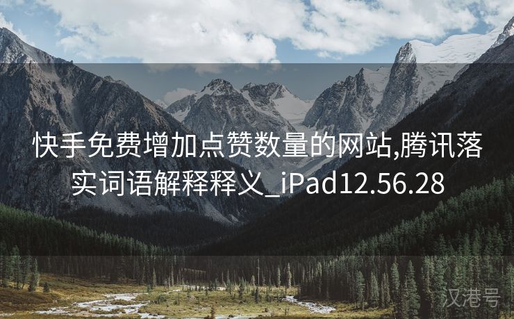 快手免费增加点赞数量的网站,腾讯落实词语解释释义_iPad12.56.28