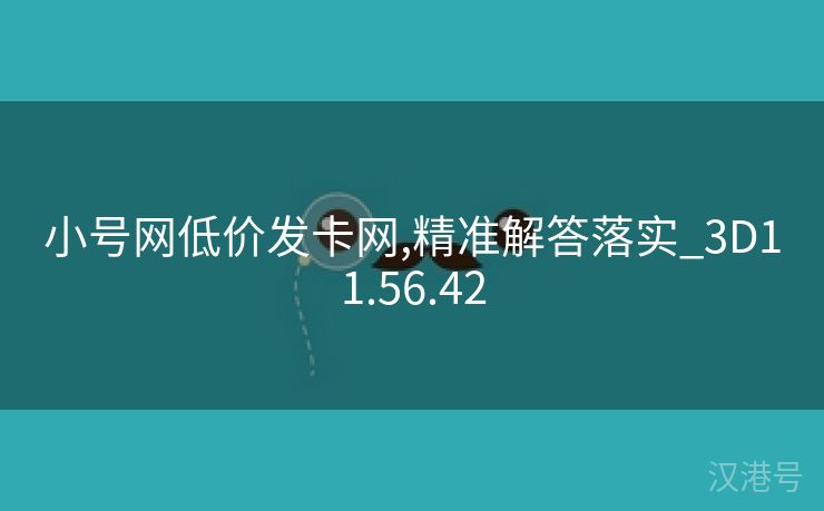 小号网低价发卡网,精准解答落实_3D11.56.42