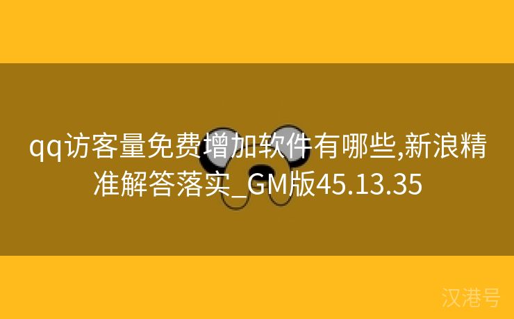 qq访客量免费增加软件有哪些,新浪精准解答落实_GM版45.13.35