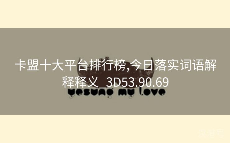 卡盟十大平台排行榜,今日落实词语解释释义_3D53.90.69