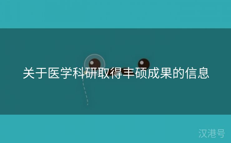 关于医学科研取得丰硕成果的信息