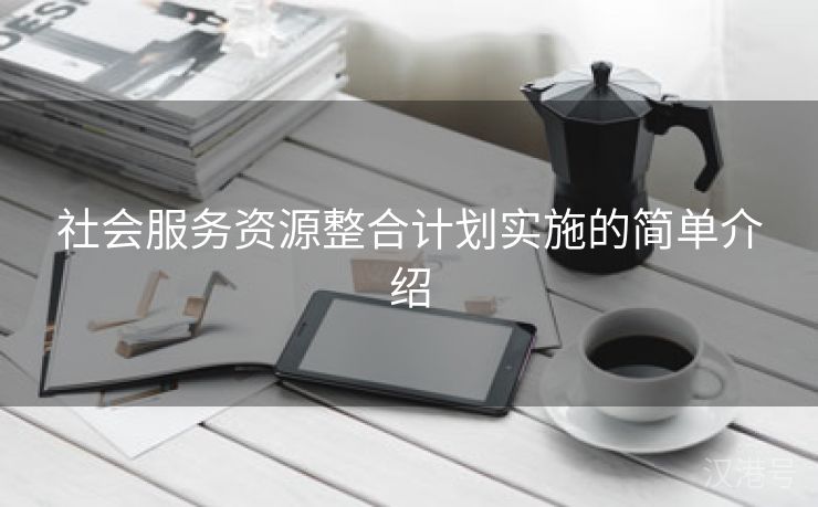 社会服务资源整合计划实施的简单介绍