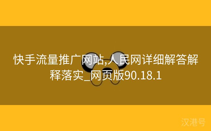 快手流量推广网站,人民网详细解答解释落实_网页版90.18.1