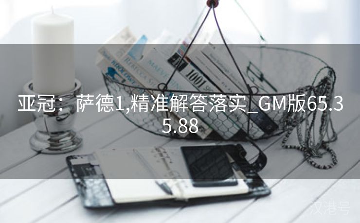 亚冠：萨德1,精准解答落实_GM版65.35.88