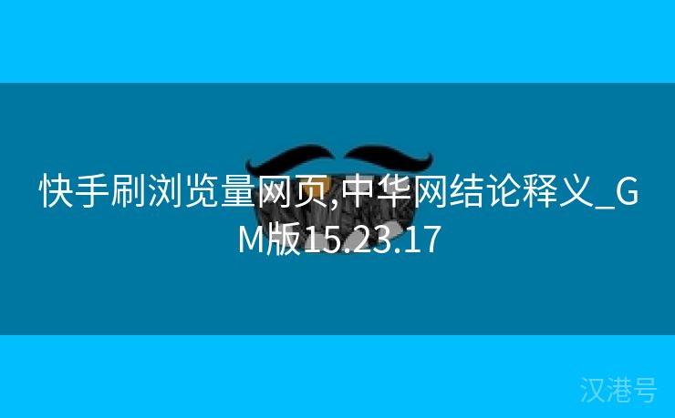 快手刷浏览量网页,中华网结论释义_GM版15.23.17