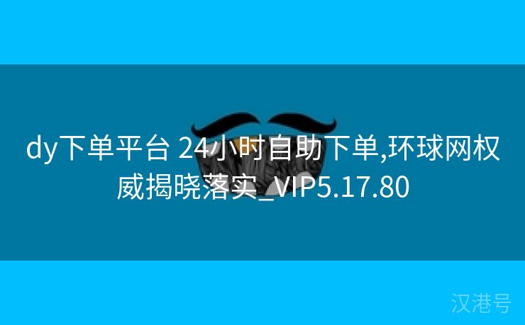 dy下单平台 24小时自助下单,环球网权威揭晓落实_VIP5.17.80