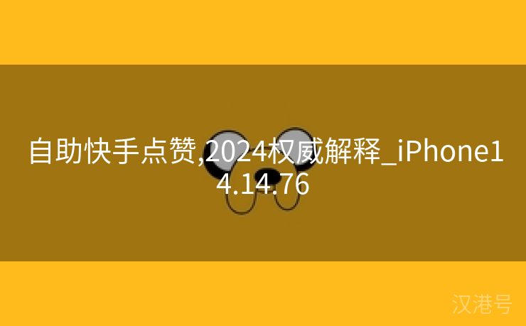 自助快手点赞,2024权威解释_iPhone14.14.76