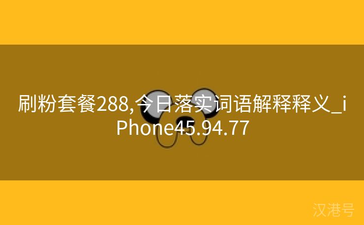 刷粉套餐288,今日落实词语解释释义_iPhone45.94.77