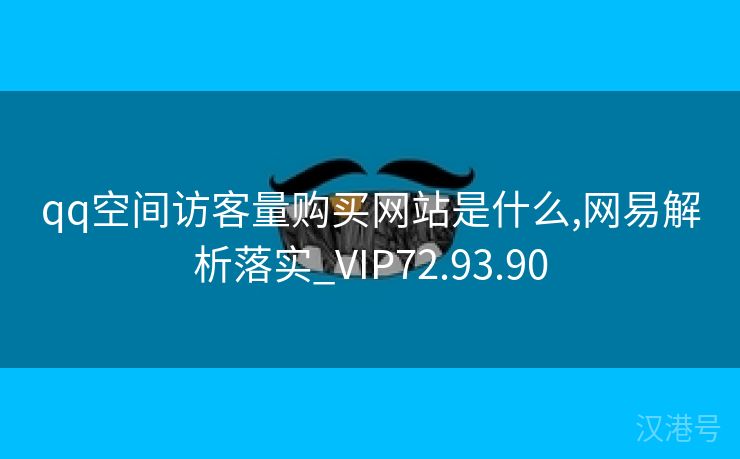 qq空间访客量购买网站是什么,网易解析落实_VIP72.93.90