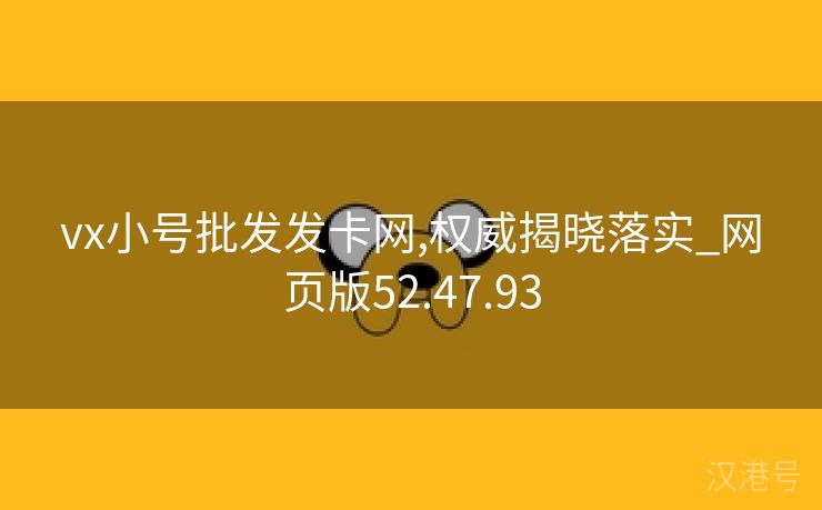 vx小号批发发卡网,权威揭晓落实_网页版52.47.93