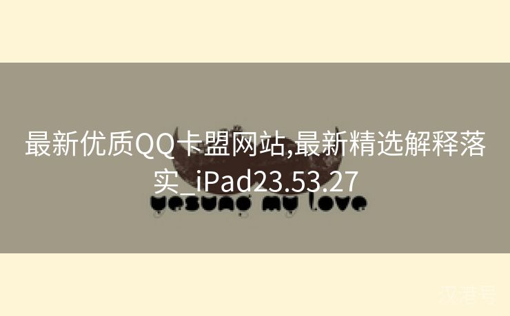 最新优质QQ卡盟网站,最新精选解释落实_iPad23.53.27