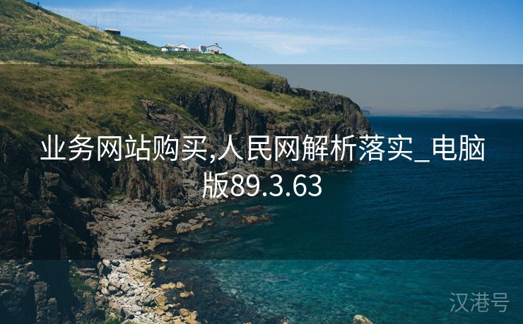 业务网站购买,人民网解析落实_电脑版89.3.63