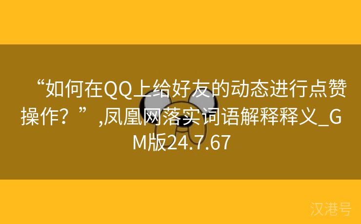 “如何在QQ上给好友的动态进行点赞操作？”,凤凰网落实词语解释释义_GM版24.7.67