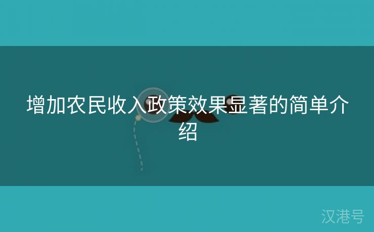 增加农民收入政策效果显著的简单介绍