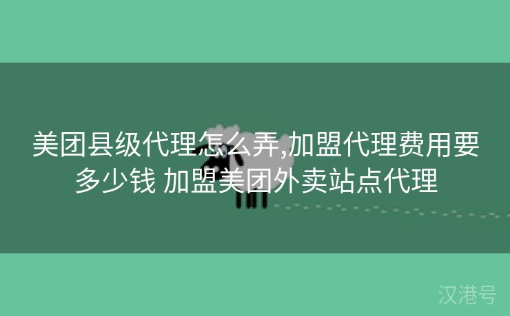 美团县级代理怎么弄,加盟代理费用要多少钱 加盟美团外卖站点代理