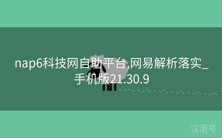 nap6科技网自助平台,网易解析落实_手机版21.30.9