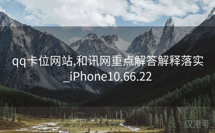 qq卡位网站,和讯网重点解答解释落实_iPhone10.66.22