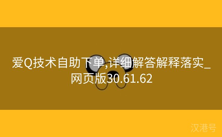 爱Q技术自助下单,详细解答解释落实_网页版30.61.62