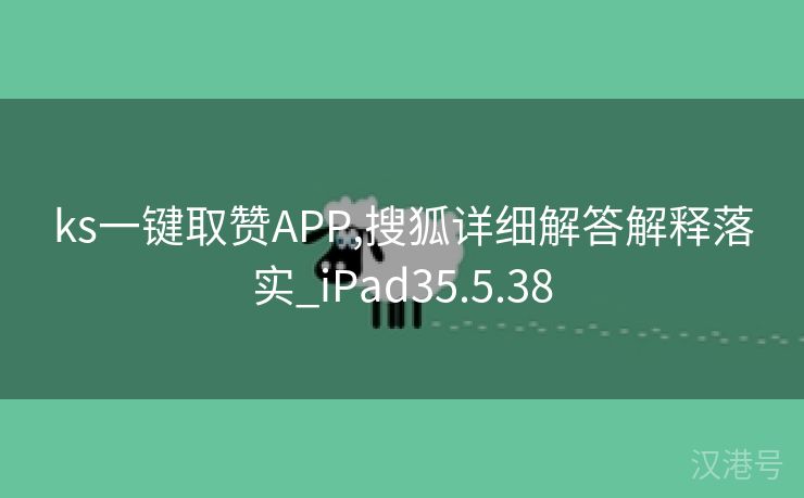 ks一键取赞APP,搜狐详细解答解释落实_iPad35.5.38