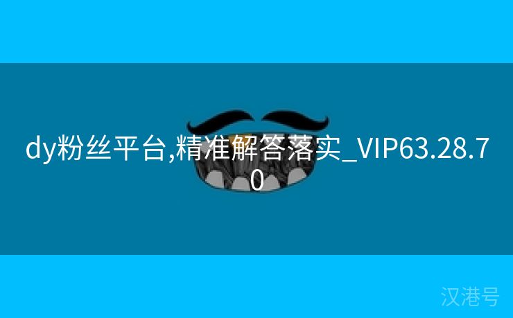 dy粉丝平台,精准解答落实_VIP63.28.70