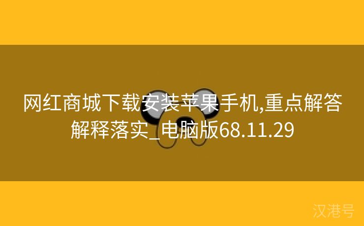 网红商城下载安装苹果手机,重点解答解释落实_电脑版68.11.29