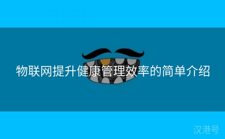 物联网提升健康管理效率的简单介绍