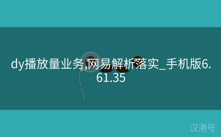 dy播放量业务,网易解析落实_手机版6.61.35