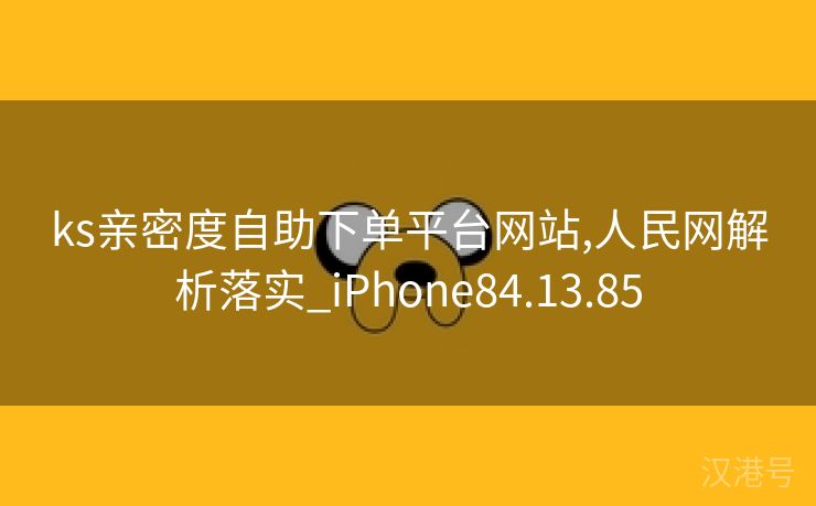 ks亲密度自助下单平台网站,人民网解析落实_iPhone84.13.85