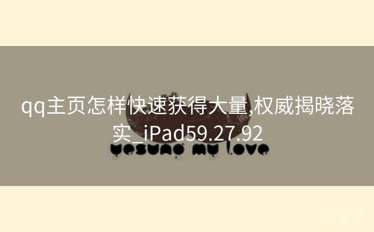 qq主页怎样快速获得大量,权威揭晓落实_iPad59.27.92