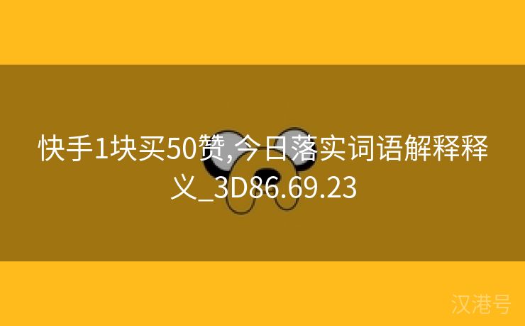 快手1块买50赞,今日落实词语解释释义_3D86.69.23