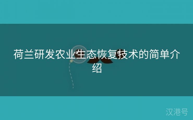 荷兰研发农业生态恢复技术的简单介绍