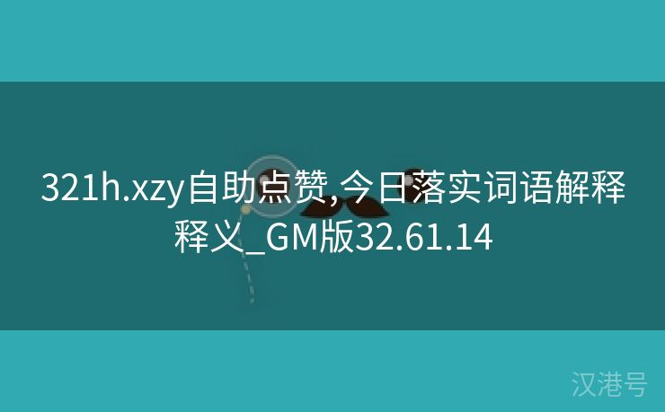 321h.xzy自助点赞,今日落实词语解释释义_GM版32.61.14