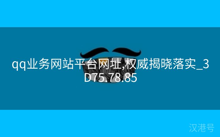 qq业务网站平台网址,权威揭晓落实_3D75.78.85