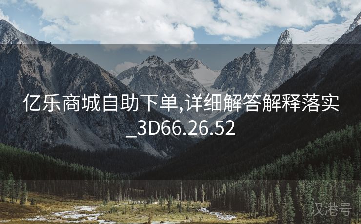 亿乐商城自助下单,详细解答解释落实_3D66.26.52