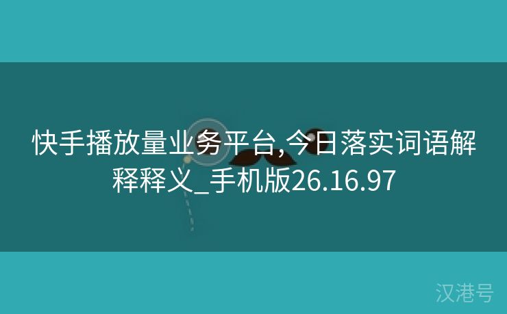 快手播放量业务平台,今日落实词语解释释义_手机版26.16.97