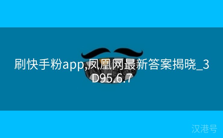 刷快手粉app,凤凰网最新答案揭晓_3D95.6.7