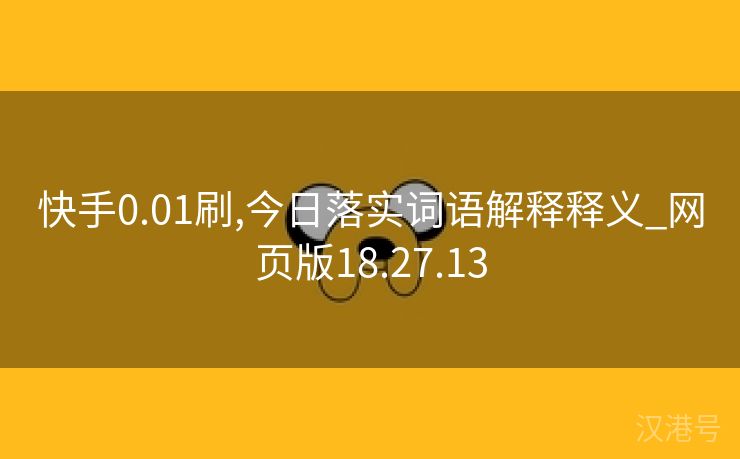 快手0.01刷,今日落实词语解释释义_网页版18.27.13