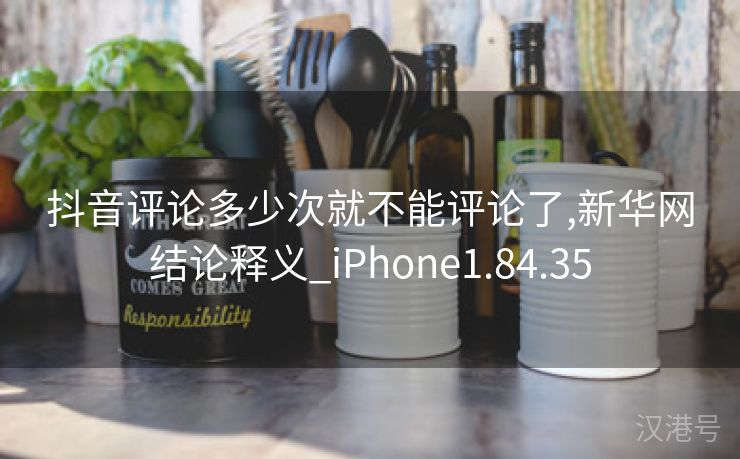 抖音评论多少次就不能评论了,新华网结论释义_iPhone1.84.35