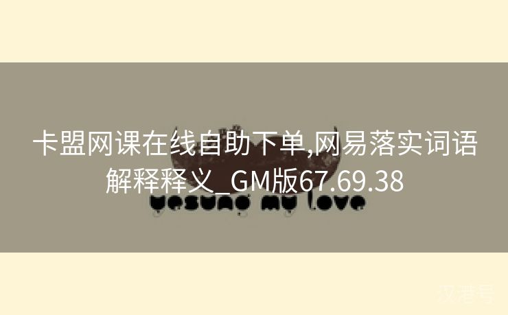 卡盟网课在线自助下单,网易落实词语解释释义_GM版67.69.38