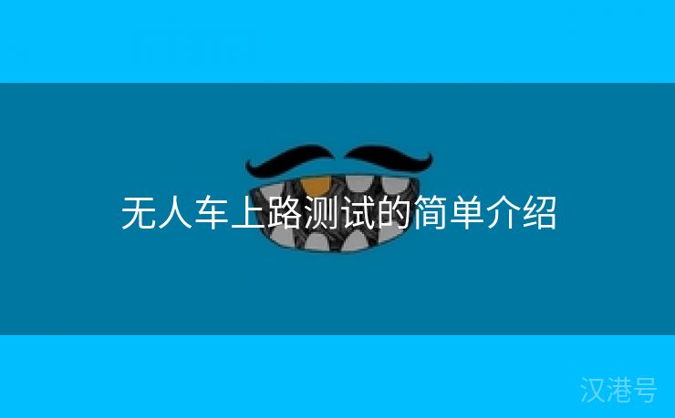 无人车上路测试的简单介绍