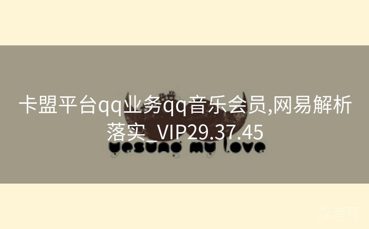 卡盟平台qq业务qq音乐会员,网易解析落实_VIP29.37.45