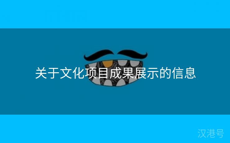 关于文化项目成果展示的信息