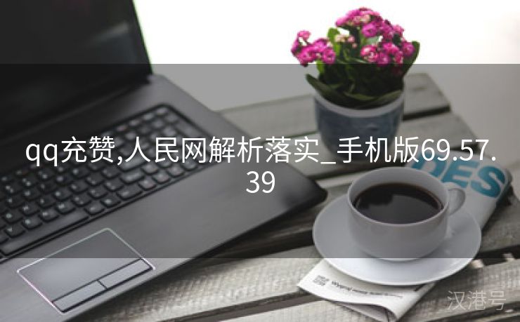 qq充赞,人民网解析落实_手机版69.57.39