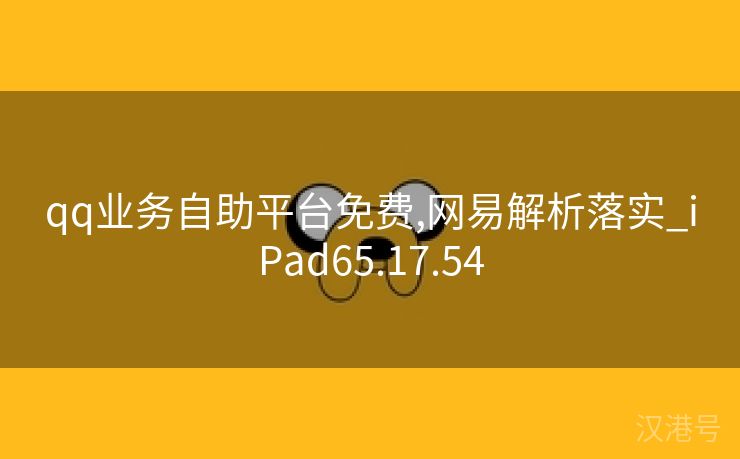 qq业务自助平台免费,网易解析落实_iPad65.17.54