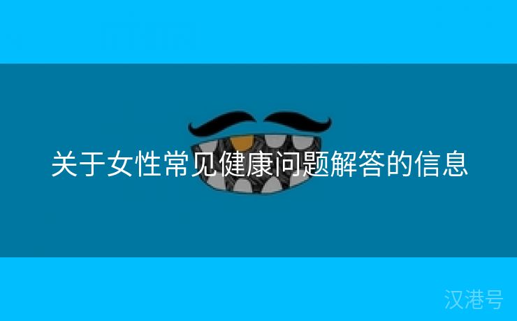 关于女性常见健康问题解答的信息