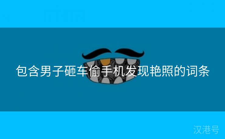 包含男子砸车偷手机发现艳照的词条