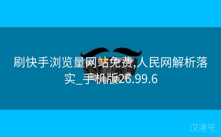 刷快手浏览量网站免费,人民网解析落实_手机版26.99.6